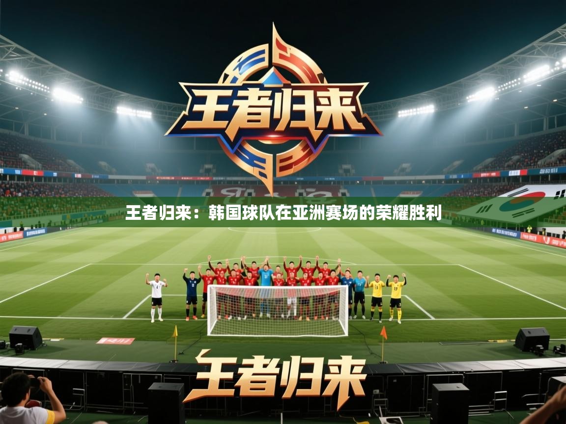 云开体育app网页版入口-王者归来：韩国球队在亚洲赛场的荣耀胜利  第2张