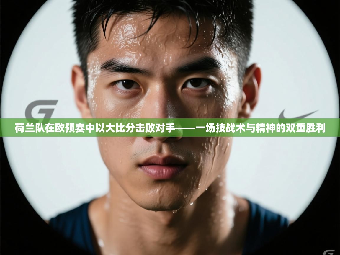 开云体育app安装-荷兰队在欧预赛中以大比分击败对手——一场技战术与精神的双重胜利  第3张