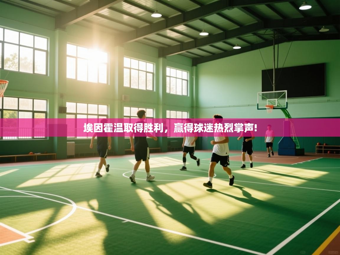 开云体育安装失败怎么办-埃因霍温取得胜利，赢得球迷热烈掌声!  第2张