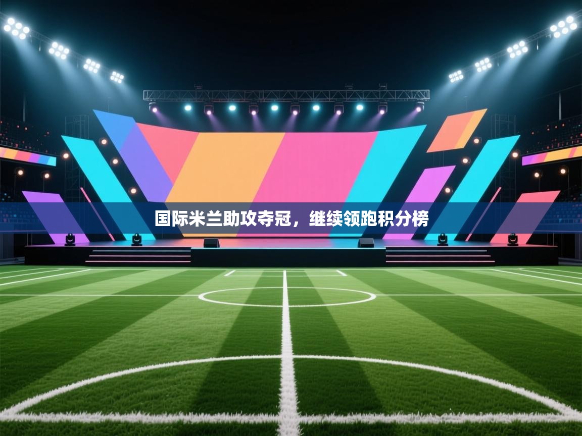 开云体育在线登入-国际米兰助攻夺冠，继续领跑积分榜  第1张