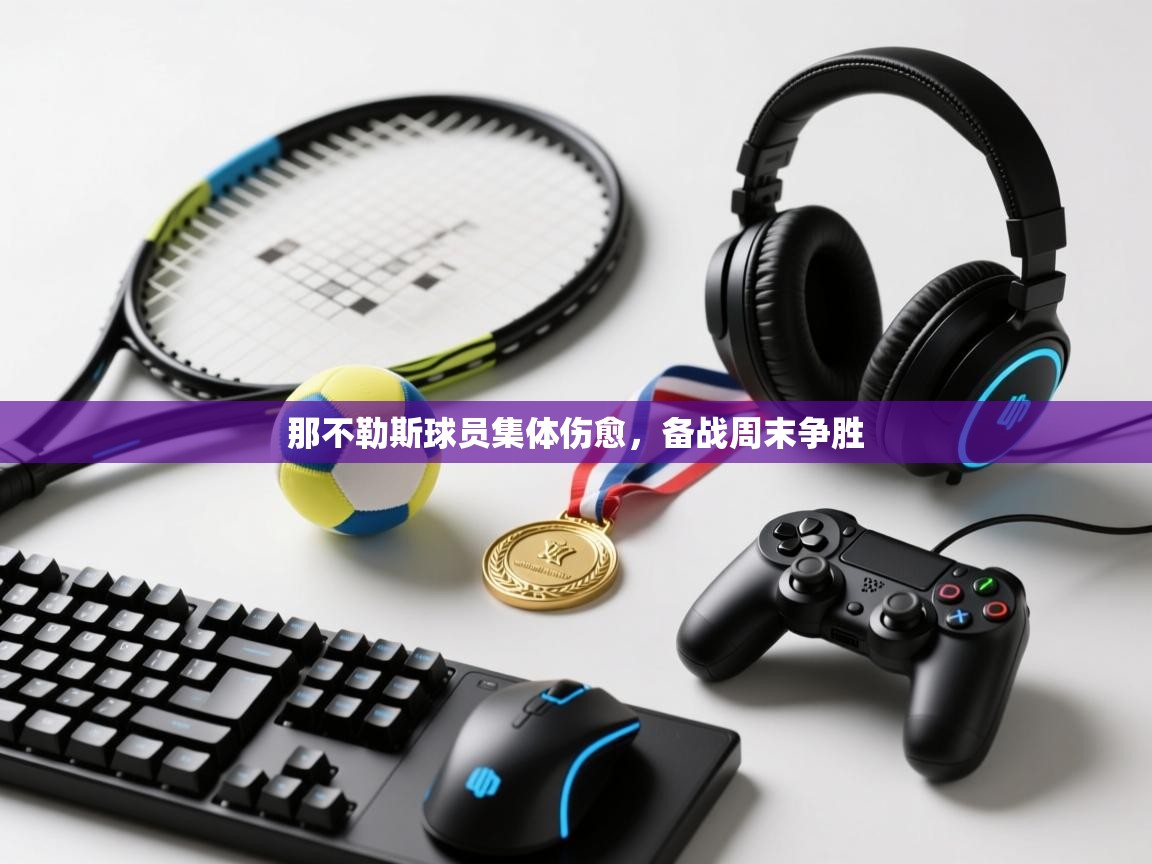 云开体育官网-那不勒斯球员集体伤愈，备战周末争胜  第1张