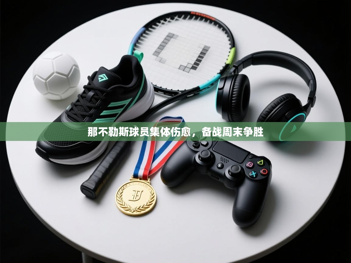 云开体育官网-那不勒斯球员集体伤愈，备战周末争胜  第3张