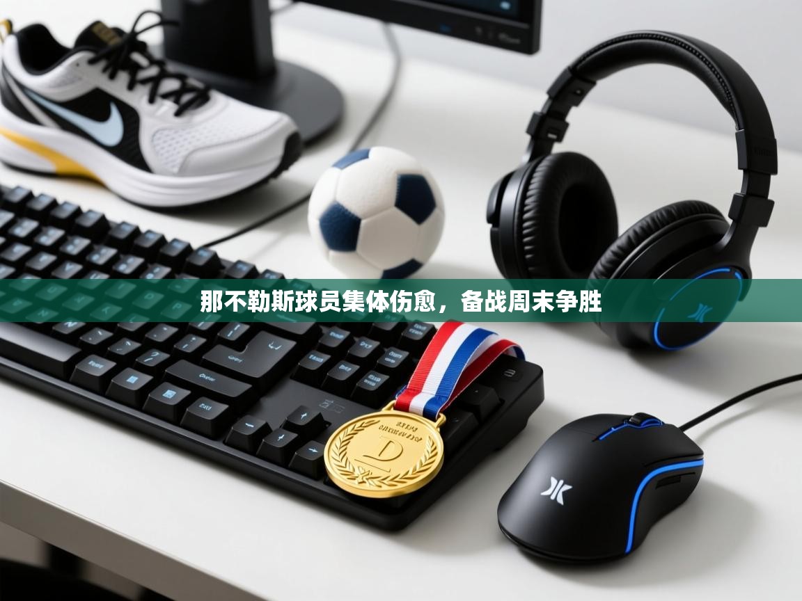 云开体育官网-那不勒斯球员集体伤愈，备战周末争胜  第4张