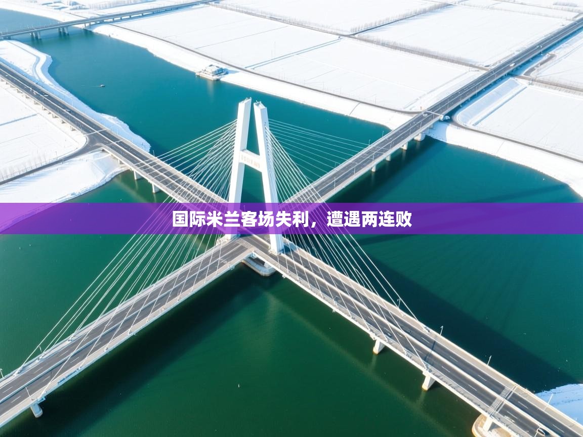 开运体育登录入口-国际米兰客场失利，遭遇两连败