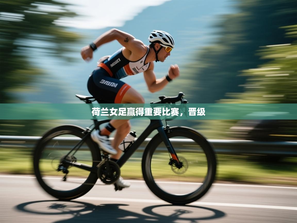 开云·体育app中国官方网站-荷兰女足赢得重要比赛,晋级 第4张