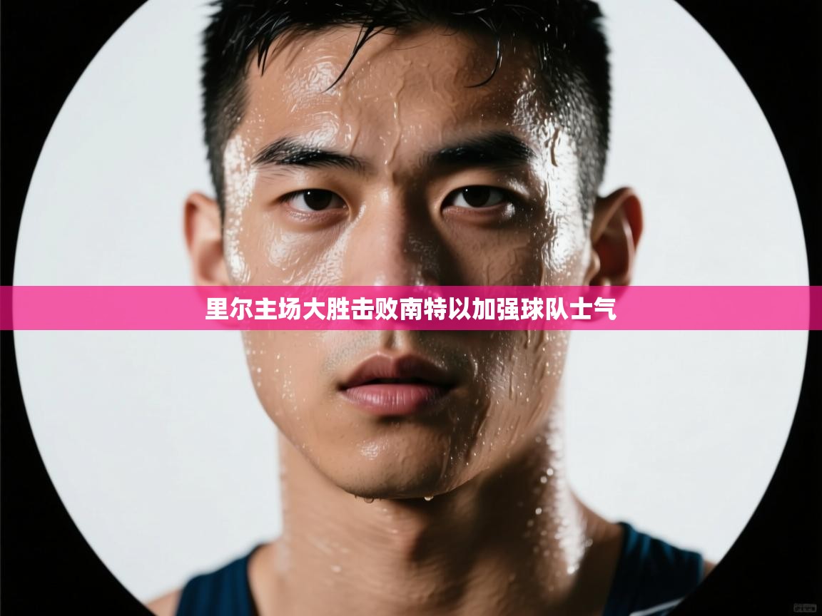 云开体育app官网入口网页版-里尔主场大胜击败南特以加强球队士气  第4张