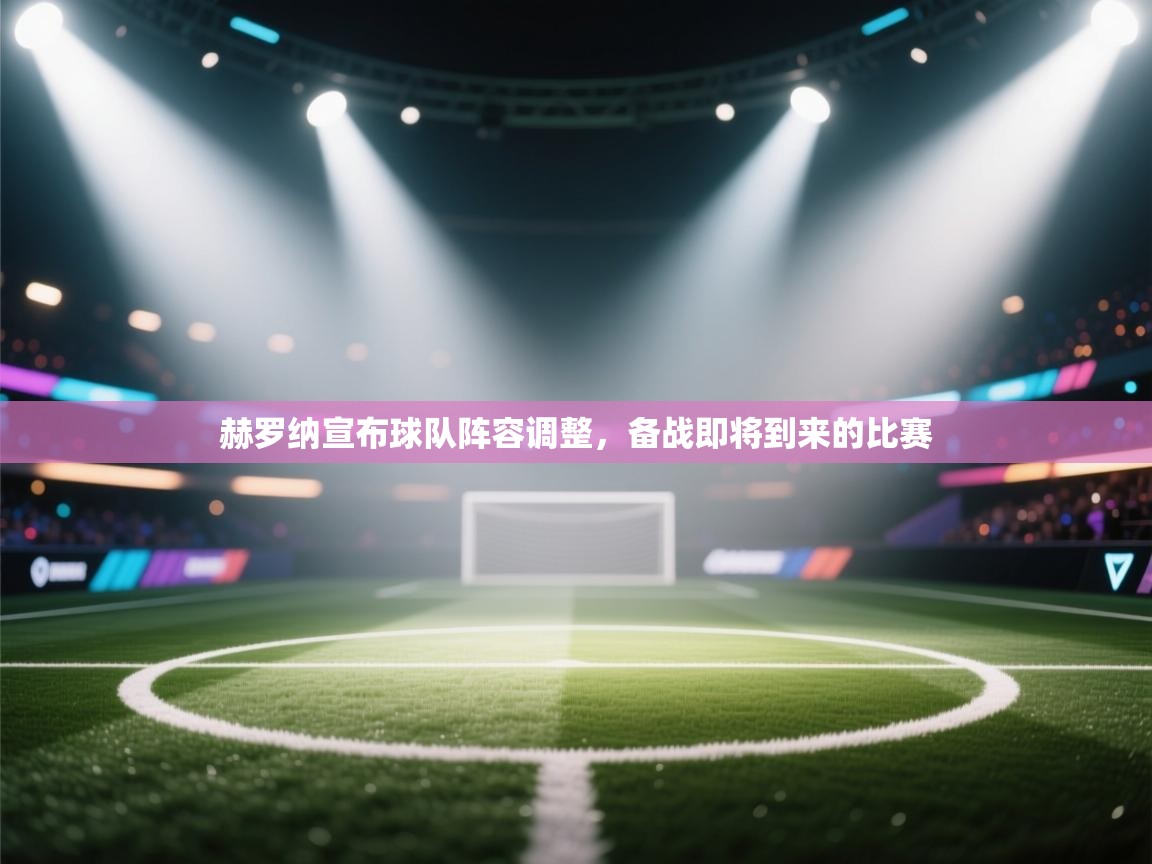 开云体育会员VIP开通-赫罗纳宣布球队阵容调整，备战即将到来的比赛  第3张