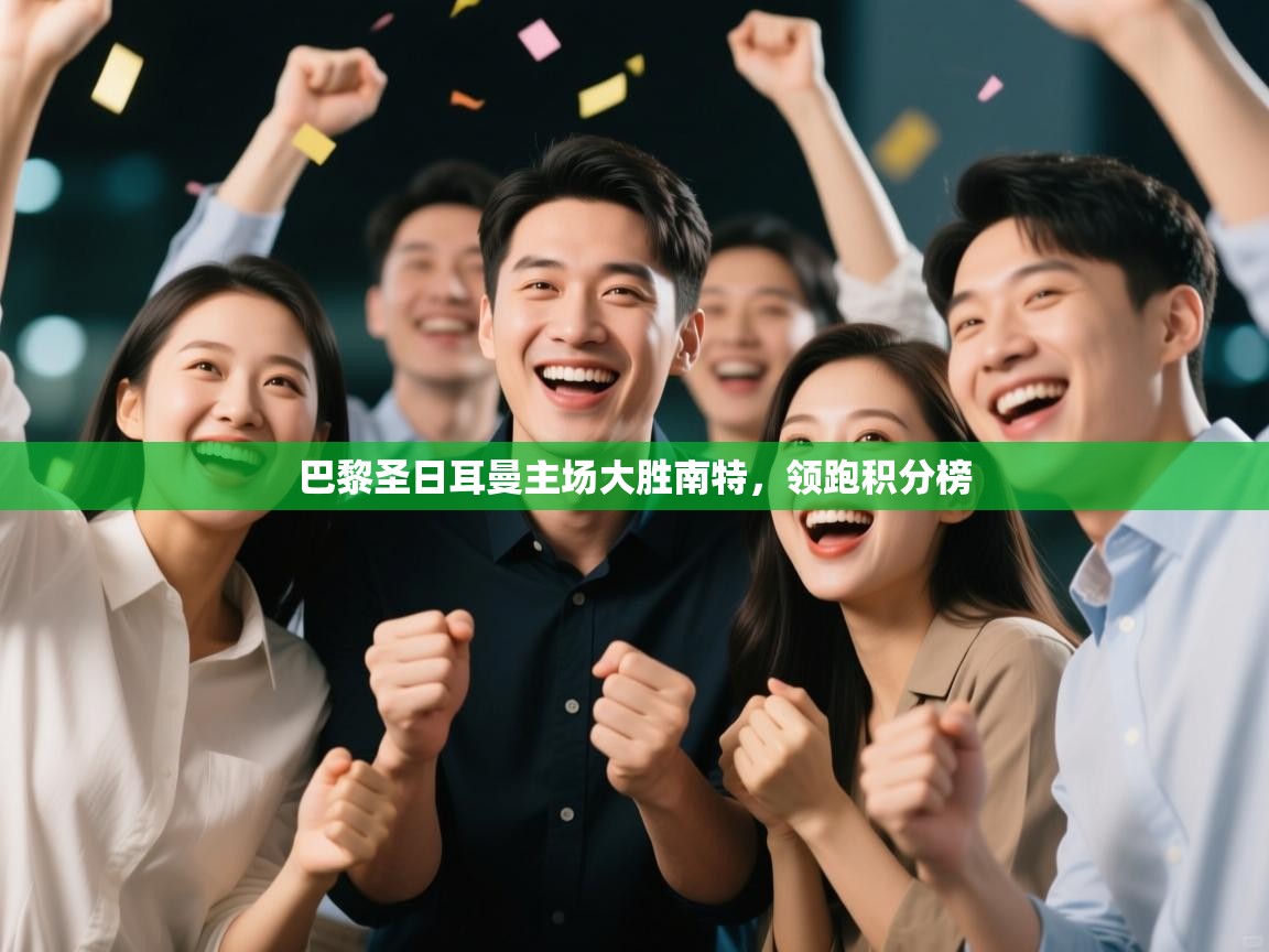 开云体育消息订阅关闭-巴黎圣日耳曼主场大胜南特，领跑积分榜  第4张