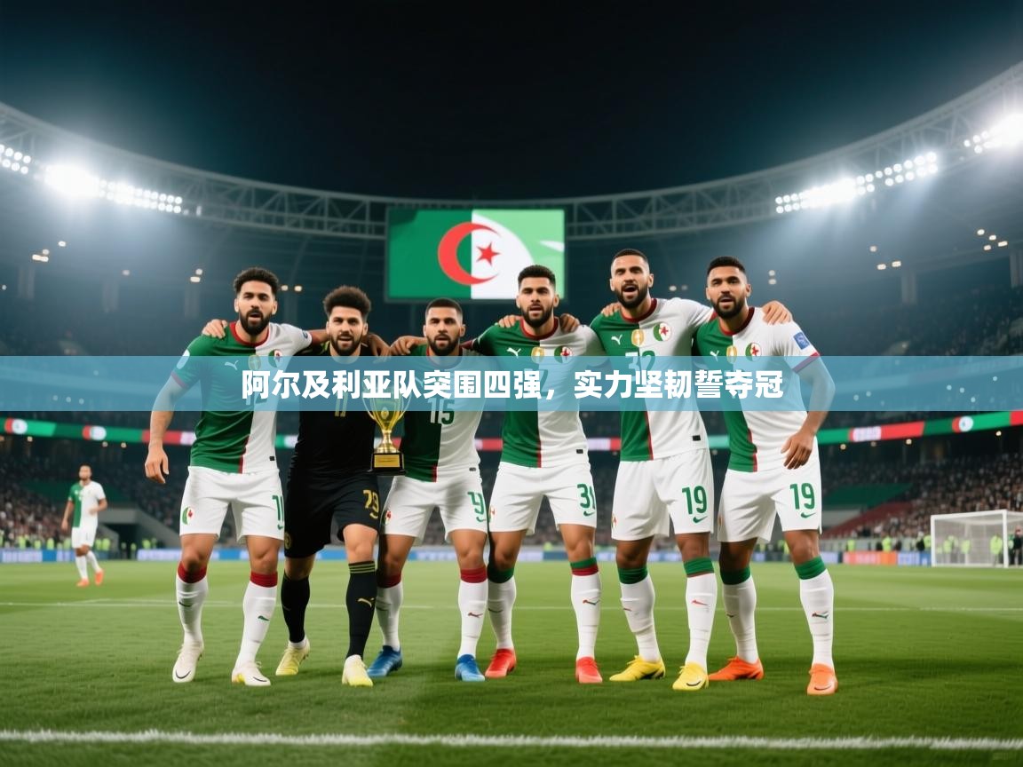 开云体育app下载入口-阿尔及利亚队突围四强，实力坚韧誓夺冠  第3张
