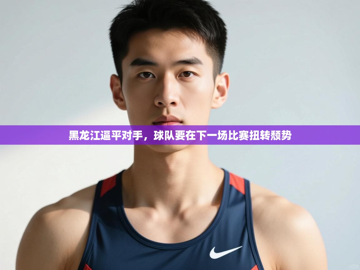 云开体育app网页版登录入口-黑龙江逼平对手，球队要在下一场比赛扭转颓势  第1张