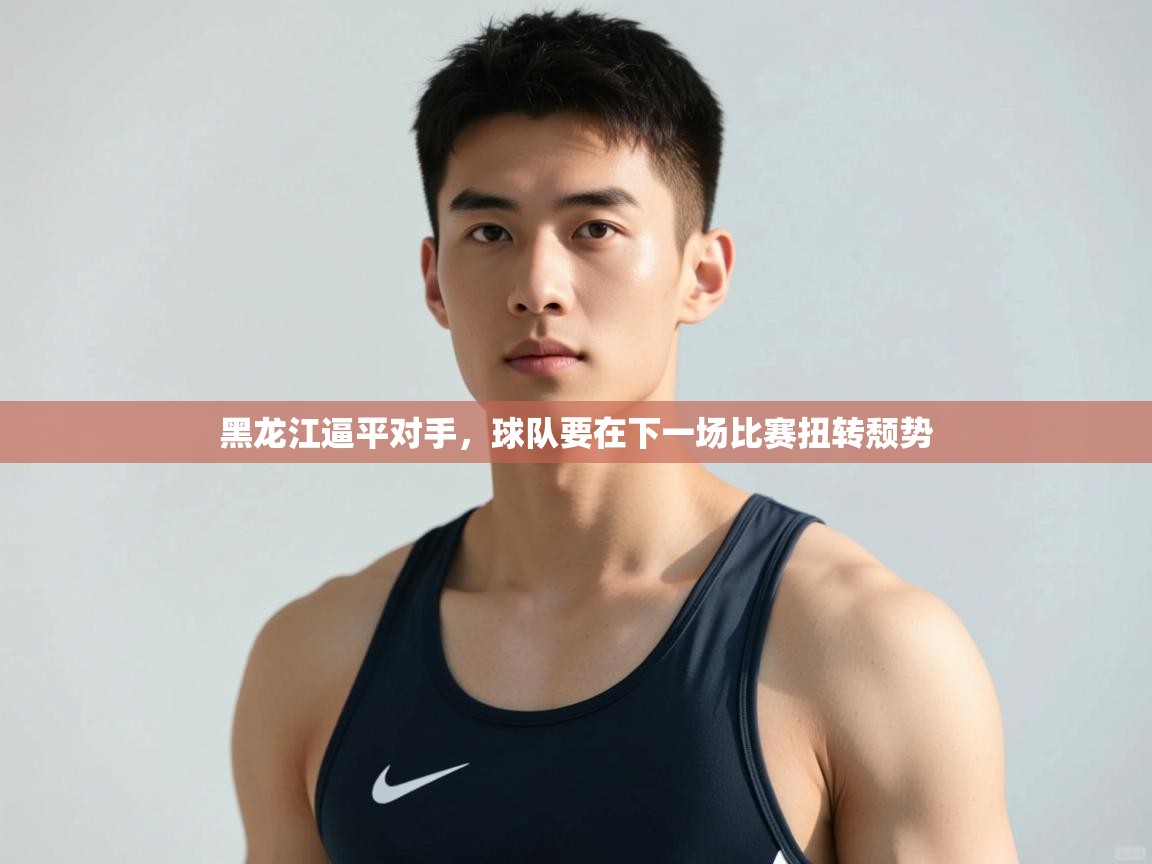 云开体育app网页版登录入口-黑龙江逼平对手，球队要在下一场比赛扭转颓势  第2张