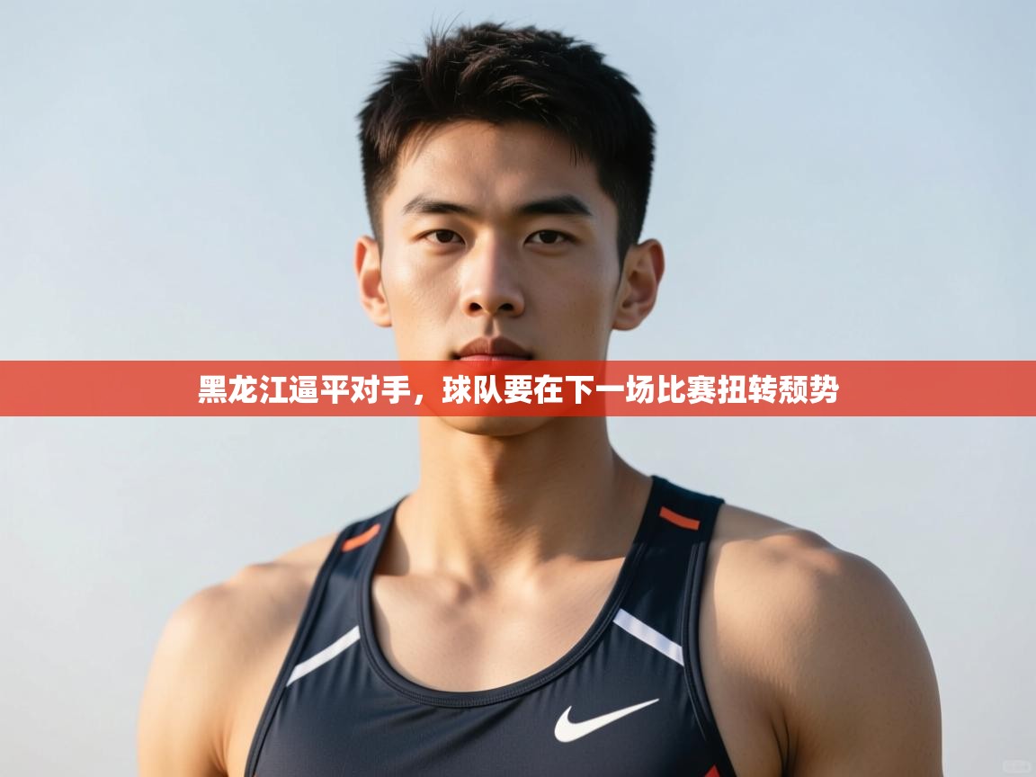 云开体育app网页版登录入口-黑龙江逼平对手，球队要在下一场比赛扭转颓势  第3张