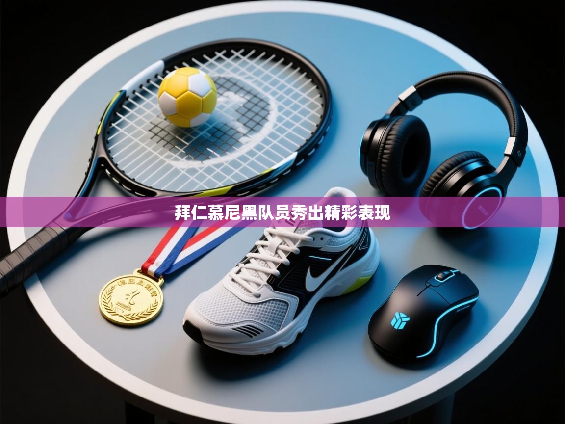 开云赛事直播-拜仁慕尼黑队员秀出精彩表现