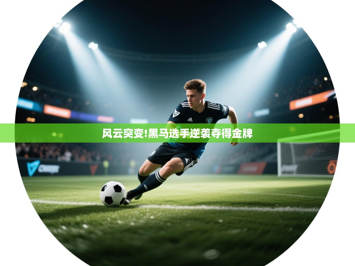 开云客服-风云突变!黑马选手逆袭夺得金牌