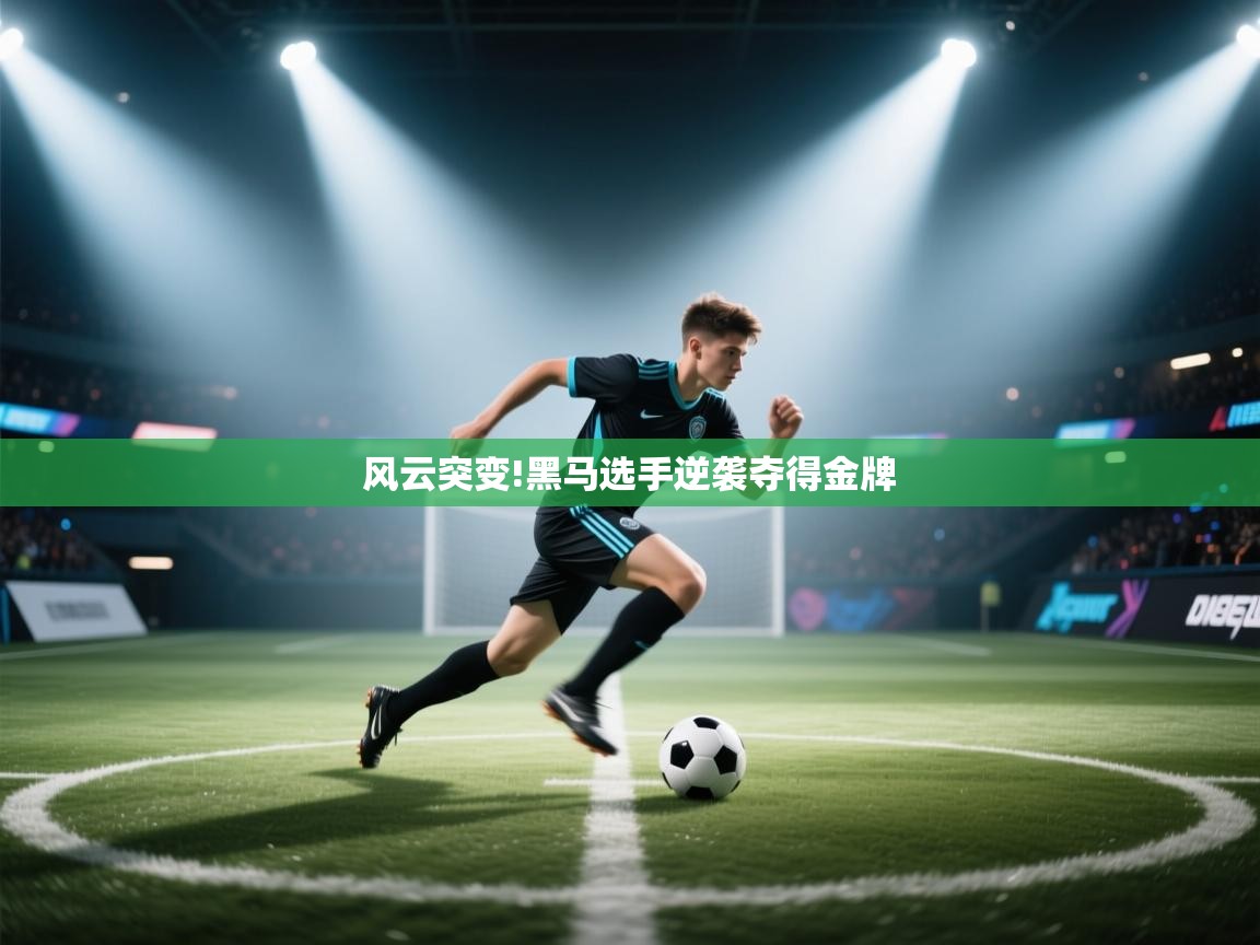 开云客服-风云突变!黑马选手逆袭夺得金牌  第2张