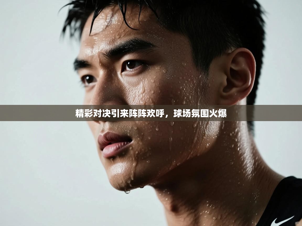 开云体育新人指引-精彩对决引来阵阵欢呼,球场氛围火爆 第3张