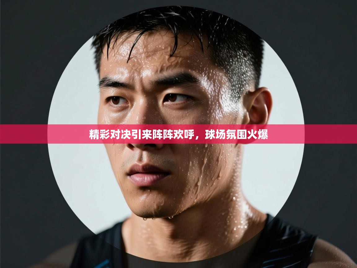 开云体育新人指引-精彩对决引来阵阵欢呼,球场氛围火爆 第4张