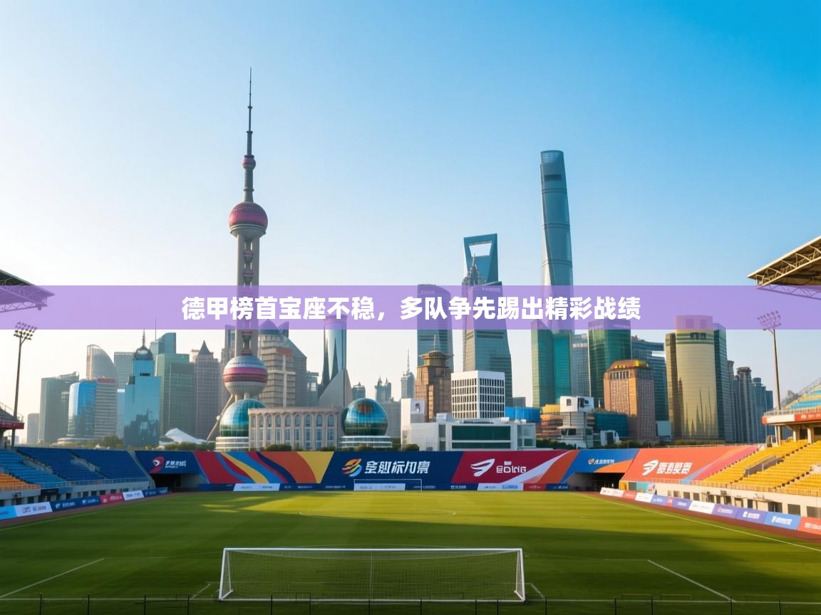 云开体育app官网入口-德甲榜首宝座不稳，多队争先踢出精彩战绩  第3张