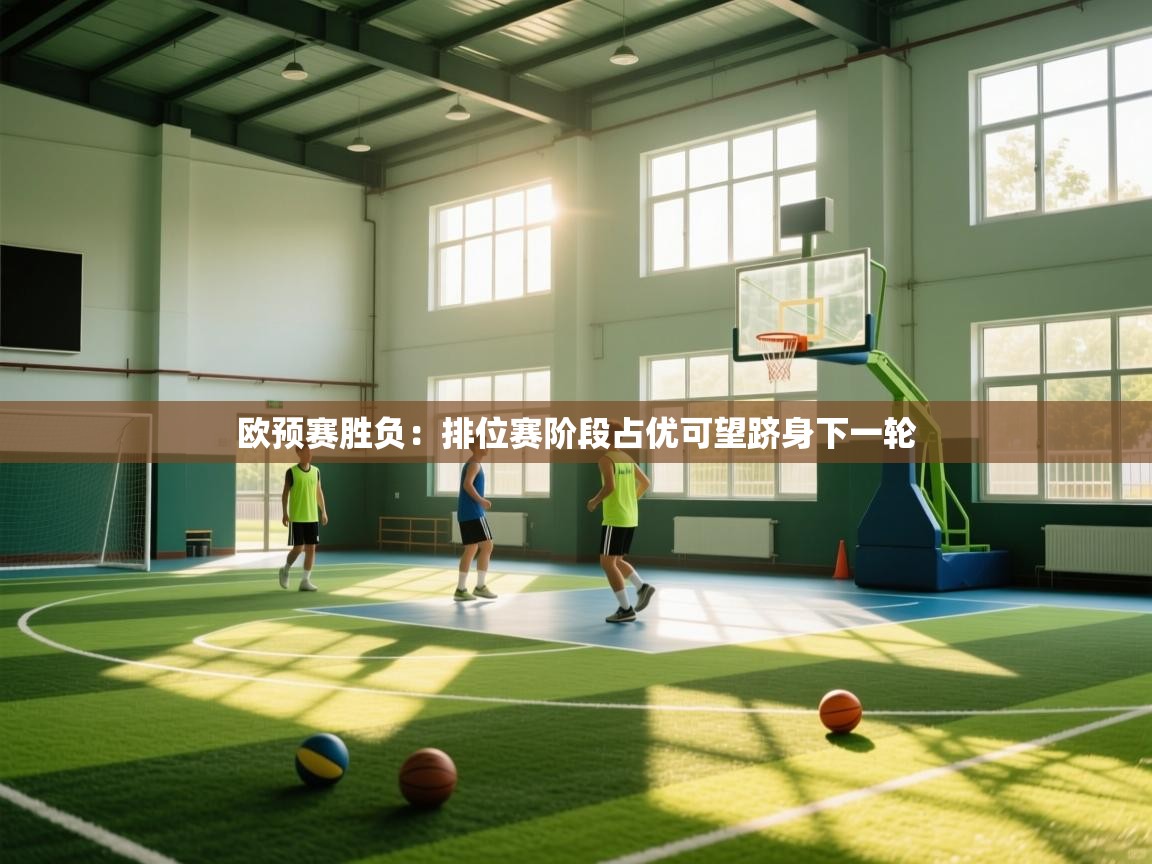 云开体育-欧预赛胜负：排位赛阶段占优可望跻身下一轮