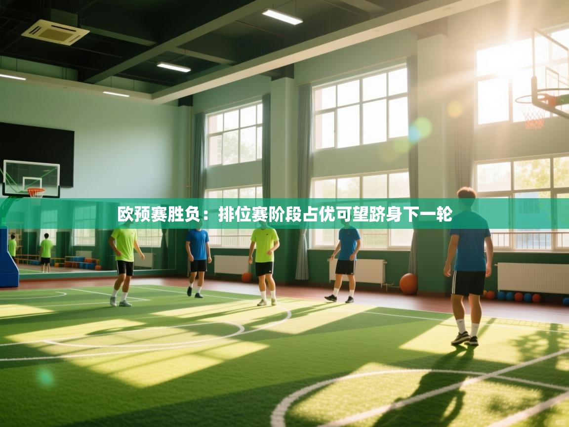 云开体育-欧预赛胜负：排位赛阶段占优可望跻身下一轮  第2张