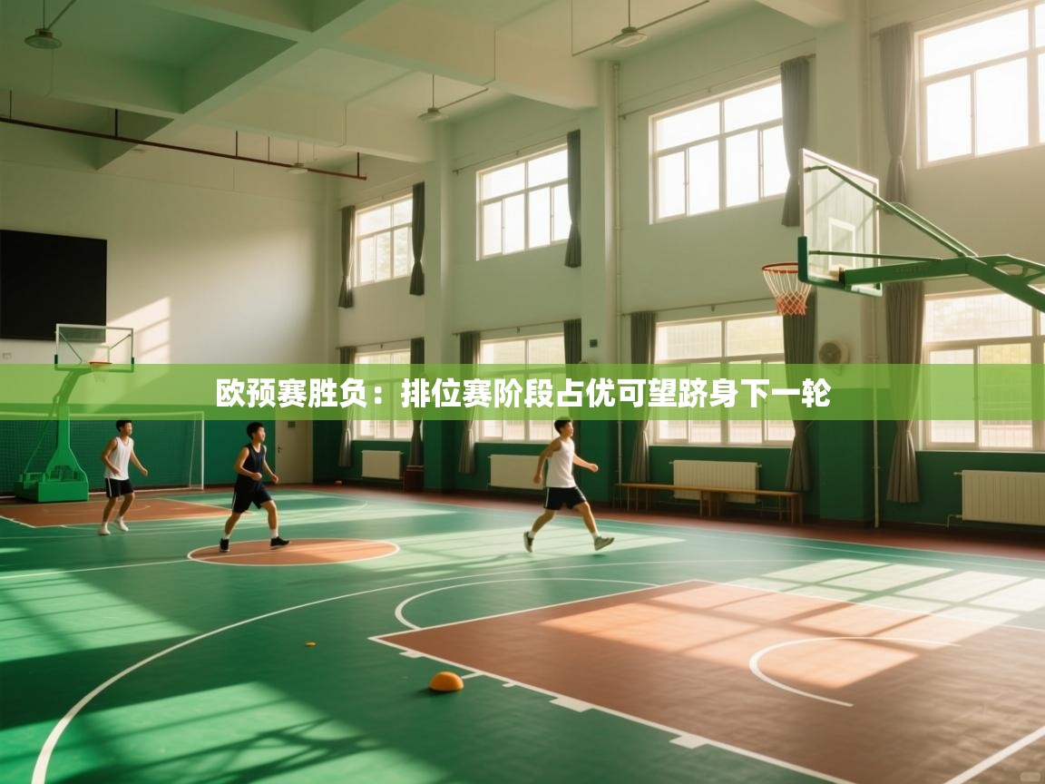 云开体育-欧预赛胜负：排位赛阶段占优可望跻身下一轮  第4张