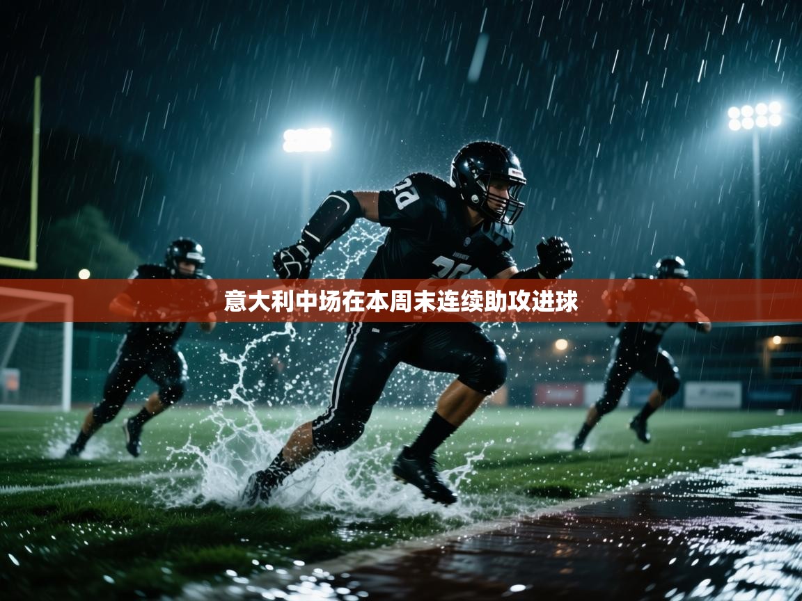 开云直播-意大利中场在本周末连续助攻进球 第3张