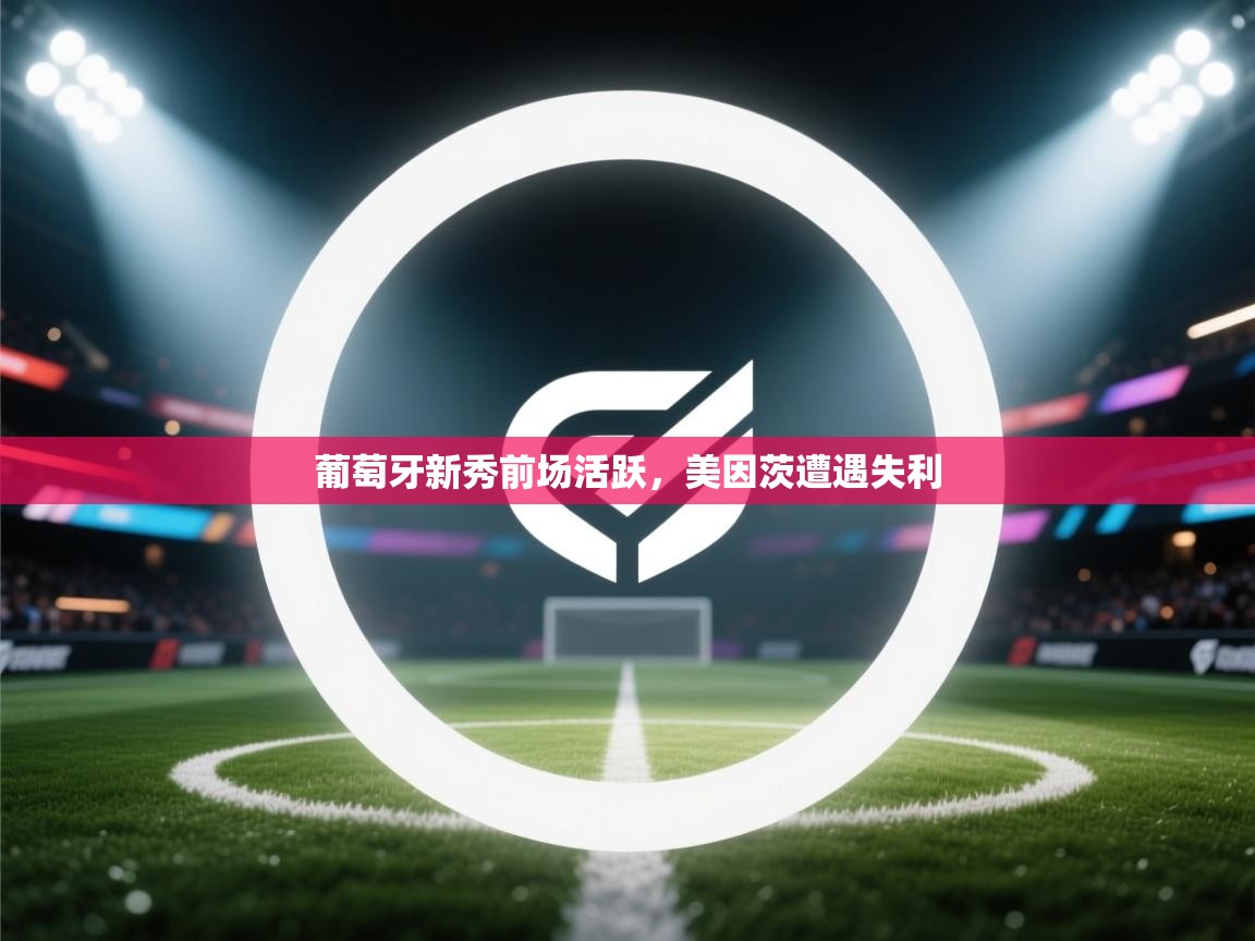 云开体育app官网入口网页版-葡萄牙新秀前场活跃,美因茨遭遇失利 第3张