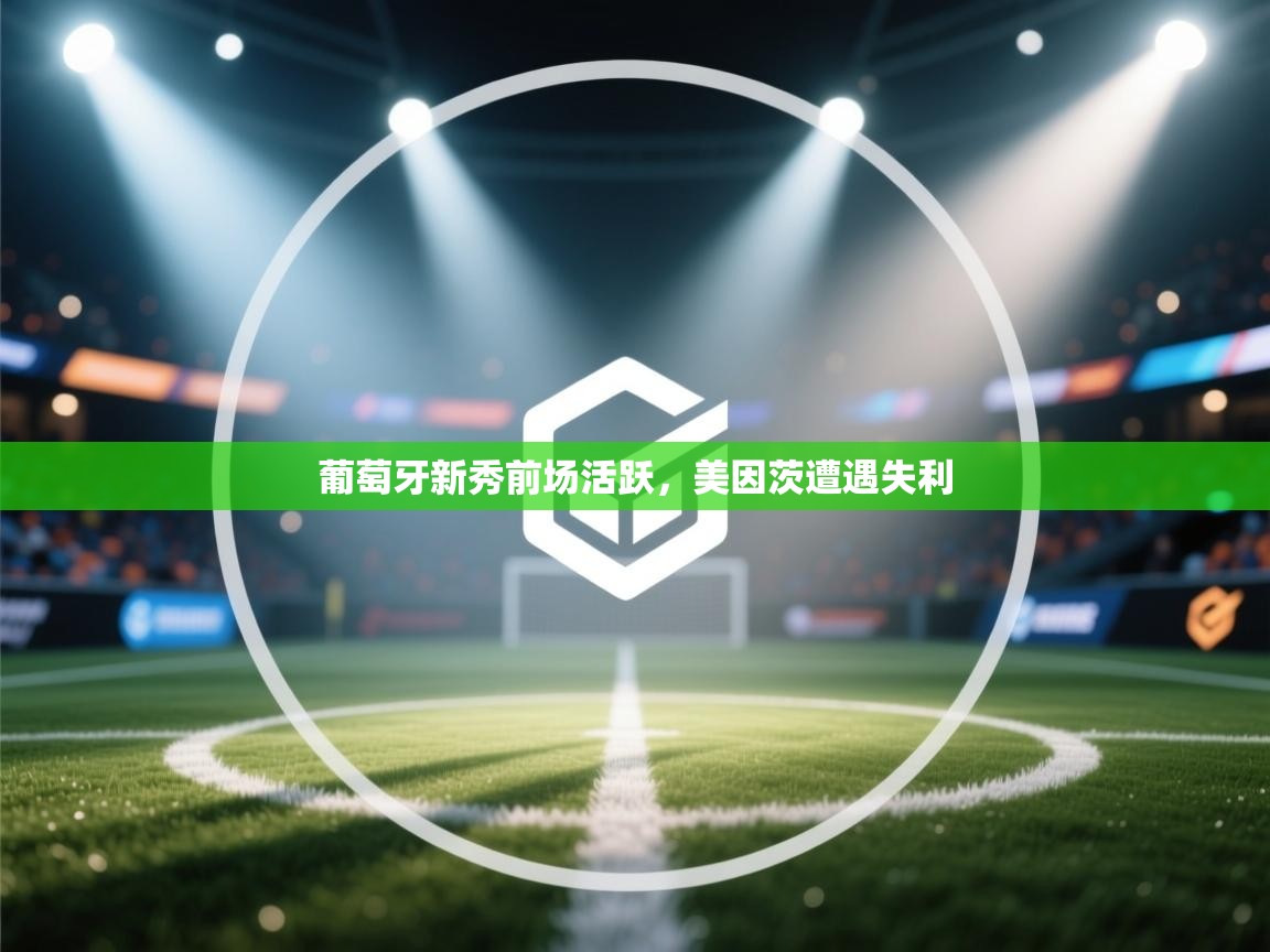 云开体育app官网入口网页版-葡萄牙新秀前场活跃,美因茨遭遇失利 第4张