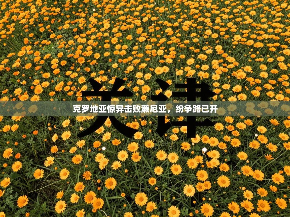 开云直播-克罗地亚惊异击败濑尼亚，纷争路已开  第2张