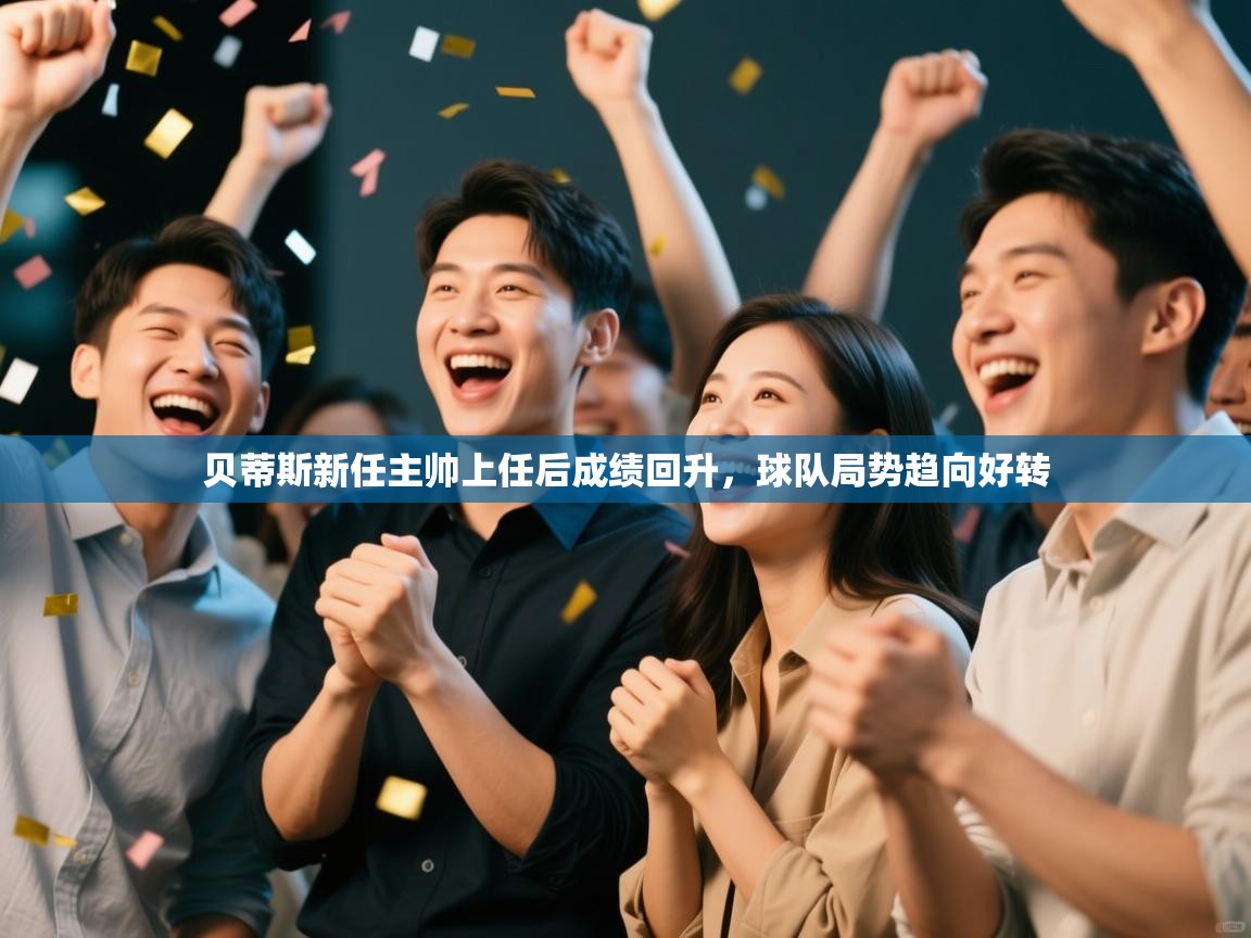 开云体育版本更新日志2025-贝蒂斯新任主帅上任后成绩回升,球队局势趋向好转 第1张