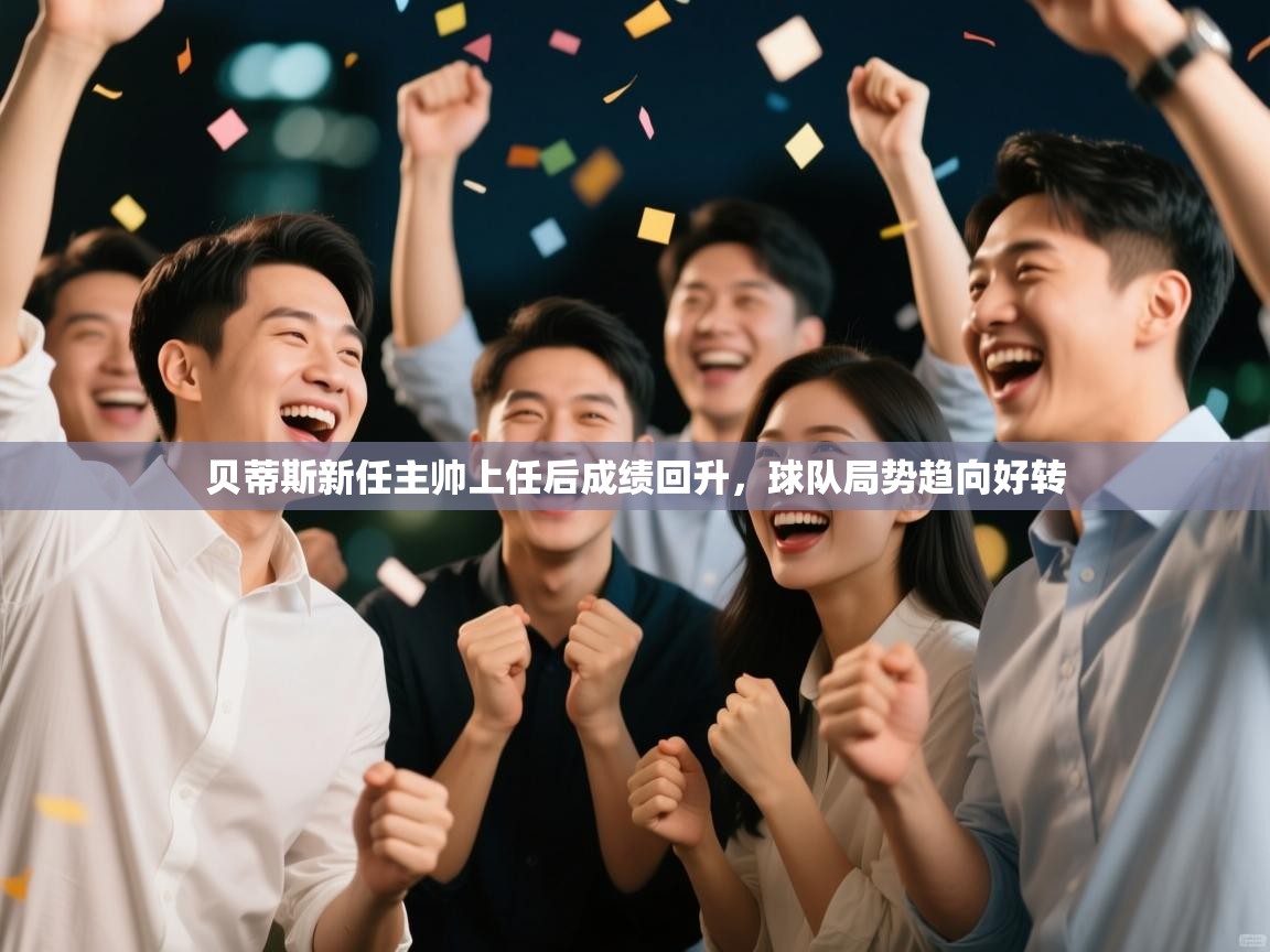 开云体育版本更新日志2025-贝蒂斯新任主帅上任后成绩回升,球队局势趋向好转 第4张