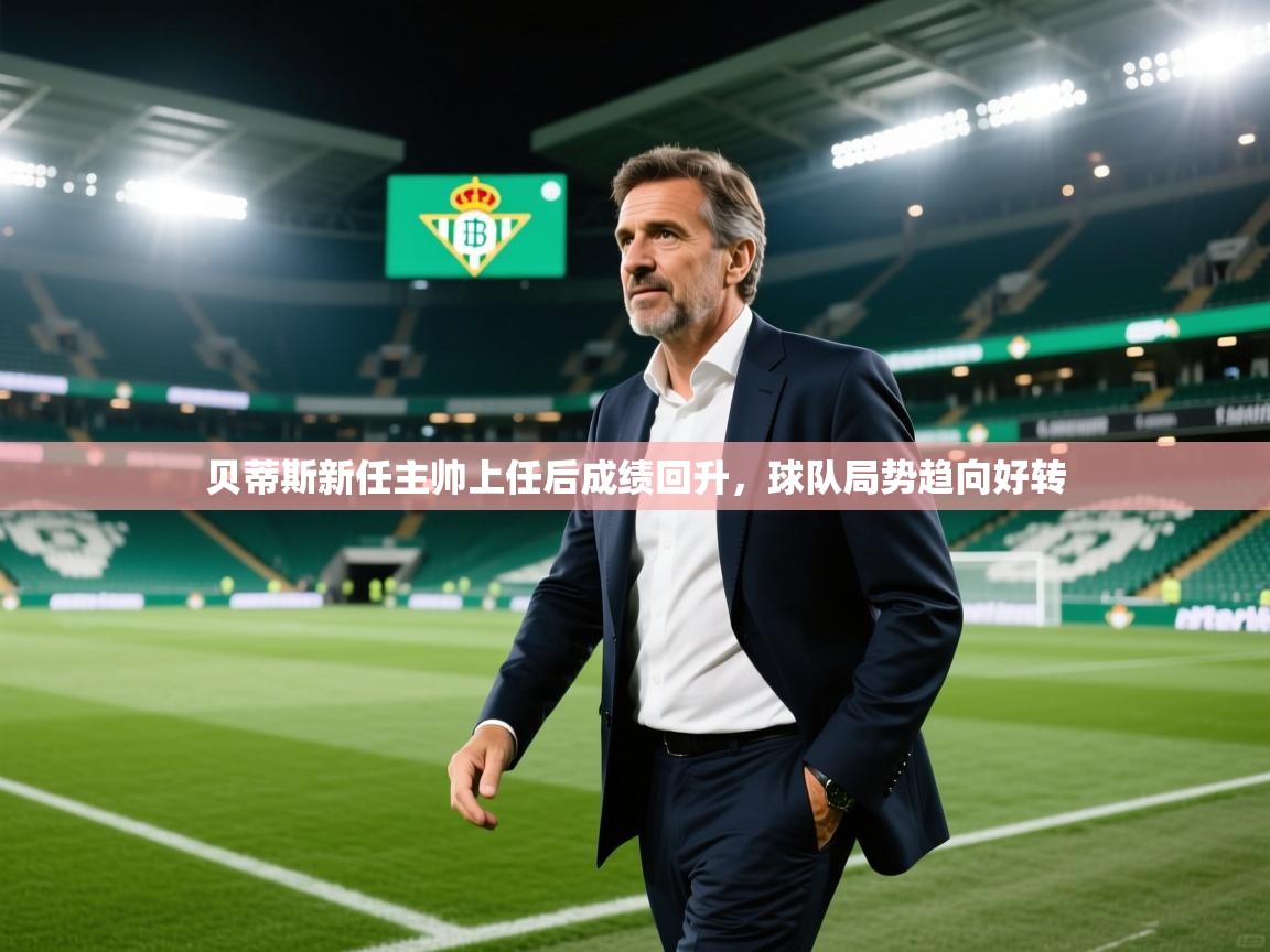 开云体育版本更新日志2025-贝蒂斯新任主帅上任后成绩回升,球队局势趋向好转 第2张