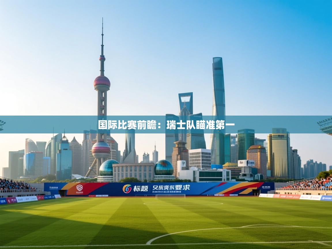 开云体育app下载安卓-国际比赛前瞻:瑞士队瞄准第一 第1张