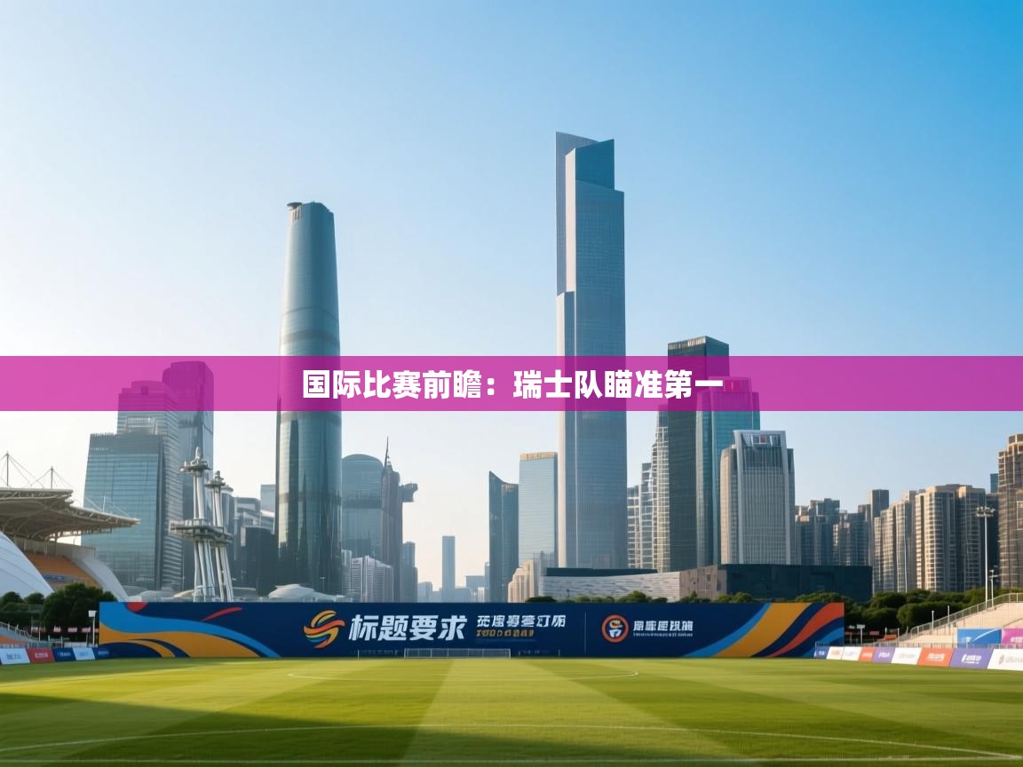 开云体育app下载安卓-国际比赛前瞻:瑞士队瞄准第一 第3张