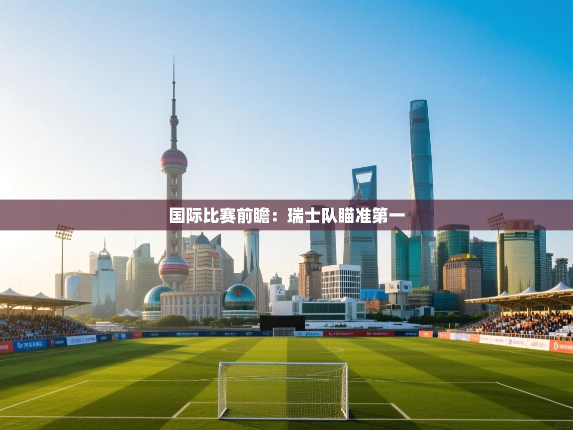 开云体育app下载安卓-国际比赛前瞻:瑞士队瞄准第一 第4张