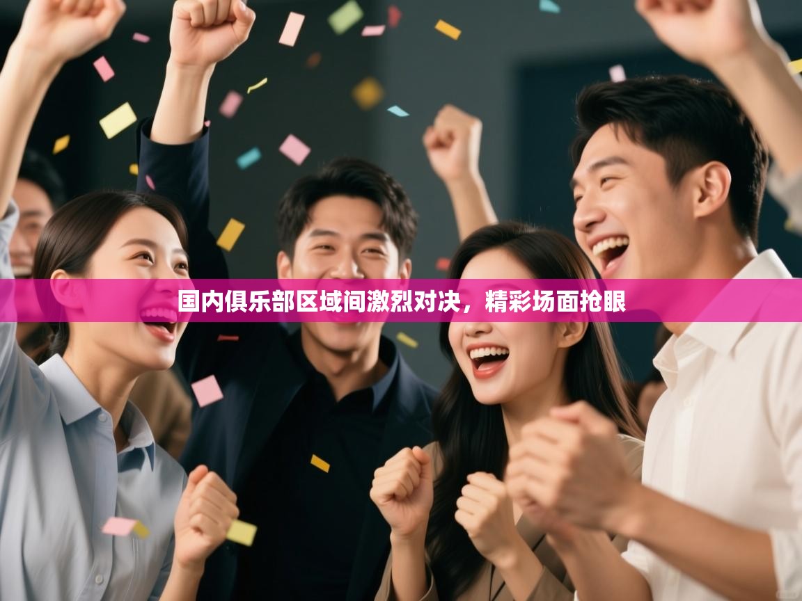 云开体育app官网入口-国内俱乐部区域间激烈对决，精彩场面抢眼