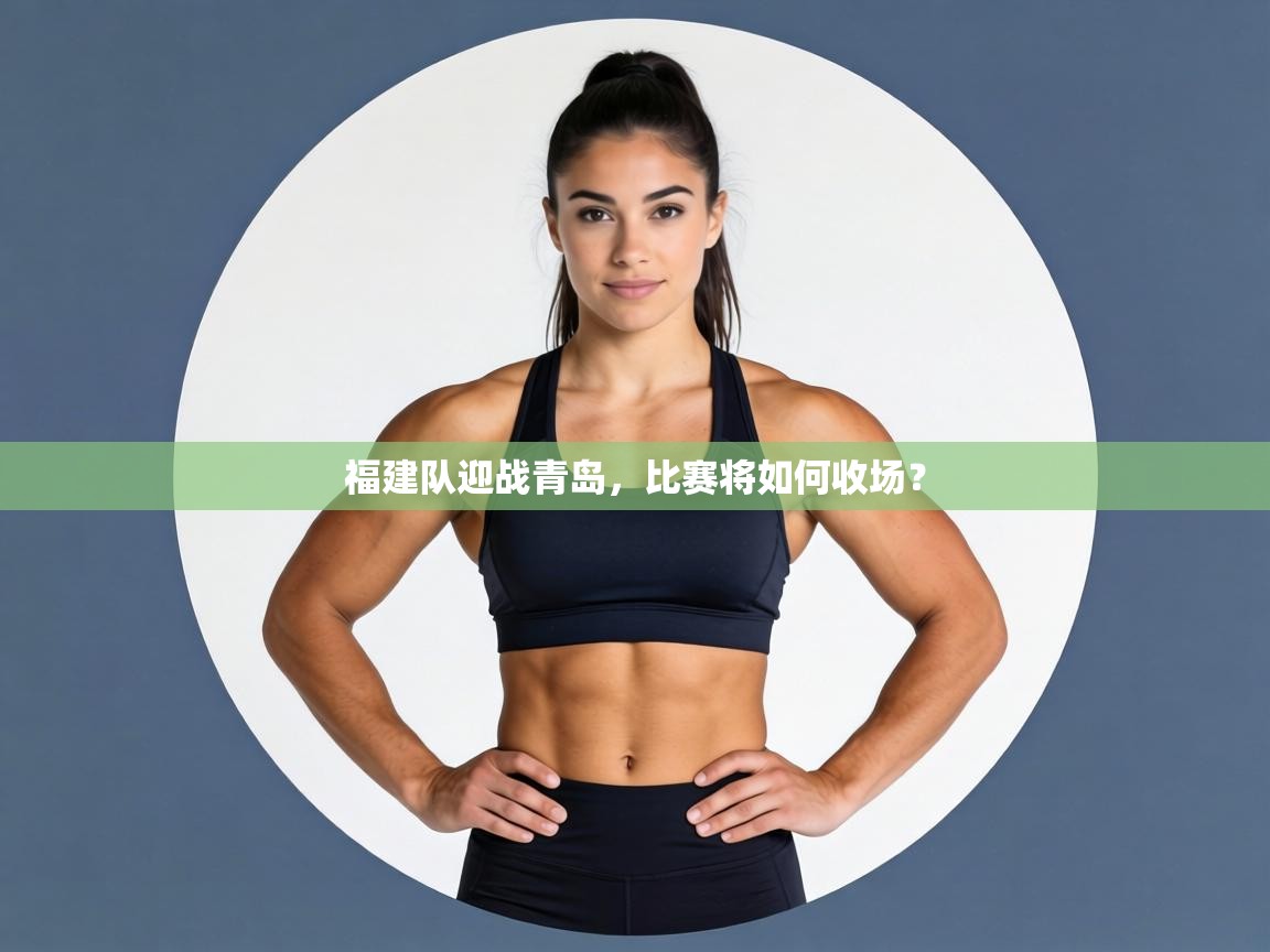 开云体育安装失败怎么办-福建队迎战青岛，比赛将如何收场？