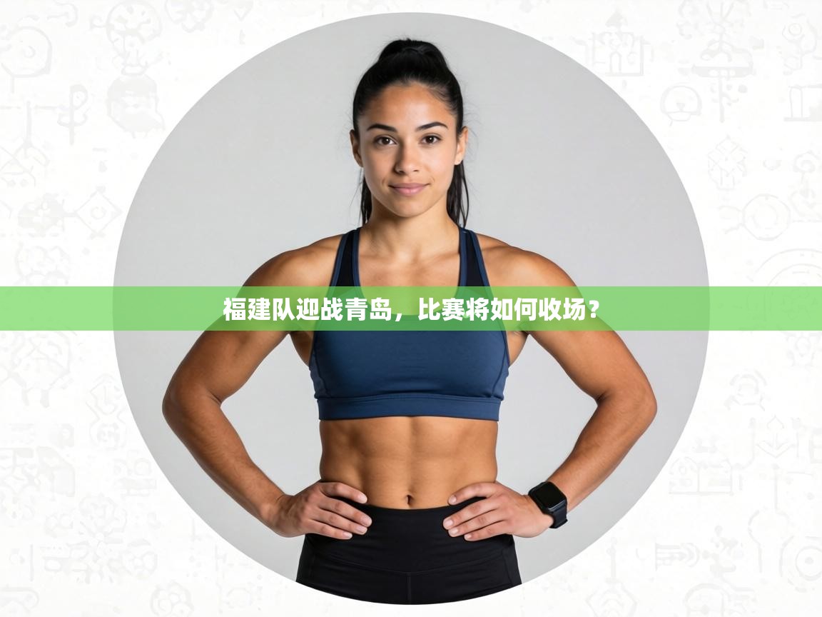 开云体育安装失败怎么办-福建队迎战青岛，比赛将如何收场？  第3张